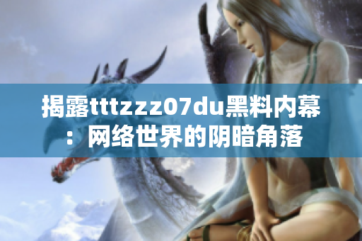 揭露tttzzz07du黑料内幕：网络世界的阴暗角落