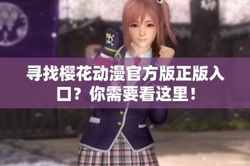 寻找樱花动漫官方版正版入口？你需要看这里！