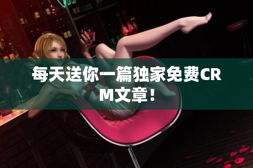 每天送你一篇独家免费CRM文章！