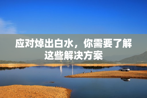 应对焯出白水，你需要了解这些解决方案