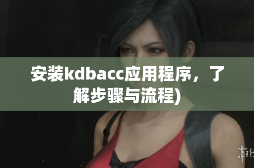 安装kdbacc应用程序，了解步骤与流程)