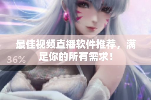 最佳视频直播软件推荐，满足你的所有需求！