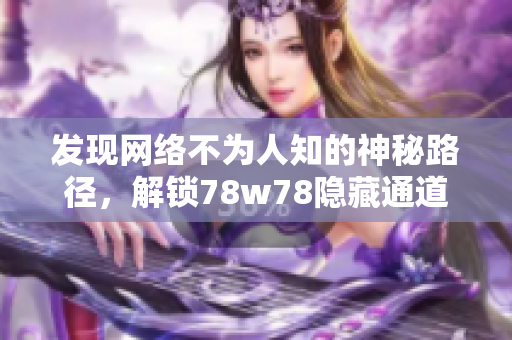发现网络不为人知的神秘路径，解锁78w78隐藏通道1