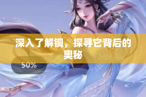 深入了解铜，探寻它背后的奥秘