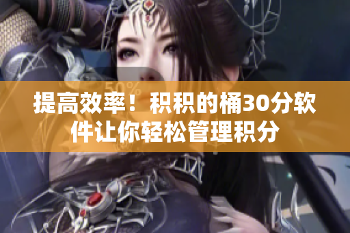 提高效率！积积的桶30分软件让你轻松管理积分