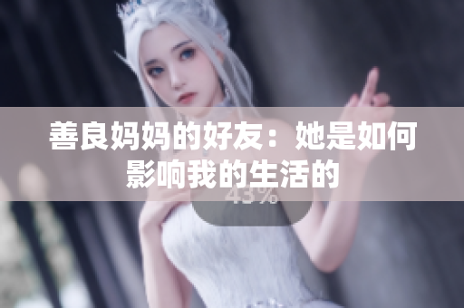 善良妈妈的好友：她是如何影响我的生活的