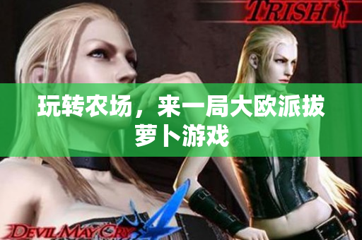 玩转农场，来一局大欧派拔萝卜游戏