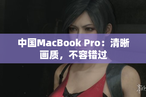 中国MacBook Pro：清晰画质，不容错过