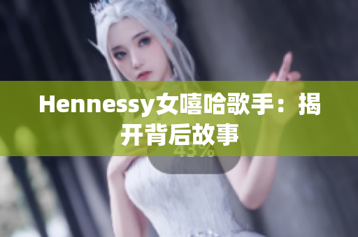 Hennessy女嘻哈歌手：揭开背后故事