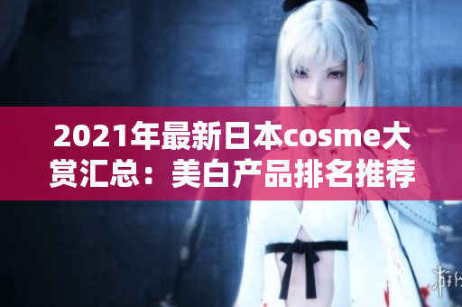 2021年最新日本cosme大赏汇总：美白产品排名推荐！