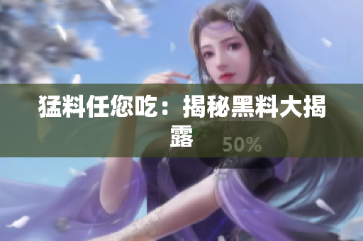 猛料任您吃：揭秘黑料大揭露