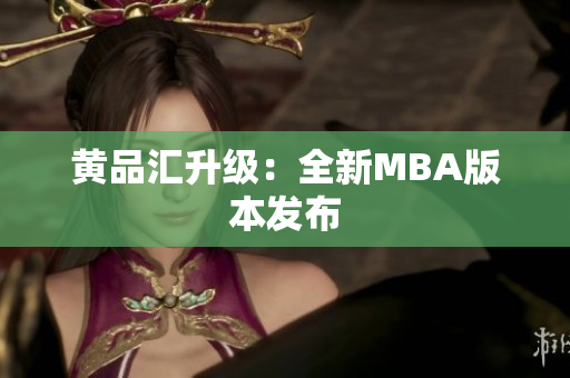 黄品汇升级：全新MBA版本发布