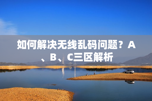 如何解决无线乱码问题？A、B、C三区解析