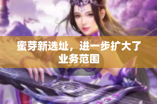 蜜芽新选址，进一步扩大了业务范围