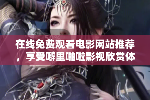 在线免费观看电影网站推荐，享受噼里啪啦影视欣赏体验