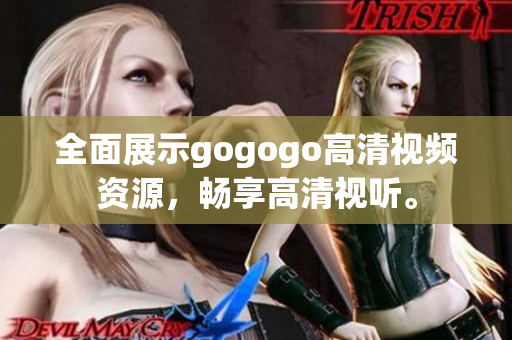 全面展示gogogo高清视频资源，畅享高清视听。