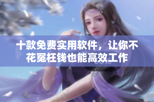 十款免费实用软件，让你不花冤枉钱也能高效工作