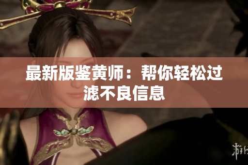 最新版鉴黄师：帮你轻松过滤不良信息