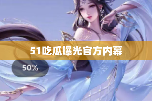 51吃瓜曝光官方内幕