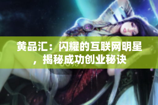 黄品汇：闪耀的互联网明星，揭秘成功创业秘诀