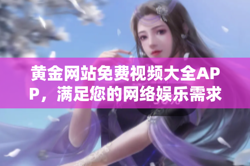 黄金网站免费视频大全APP，满足您的网络娱乐需求