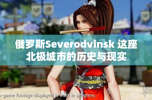 俄罗斯Severodvinsk 这座北极城市的历史与现实