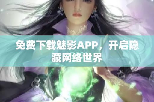 免费下载魅影APP，开启隐藏网络世界