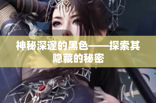 神秘深邃的黑色——探索其隐藏的秘密