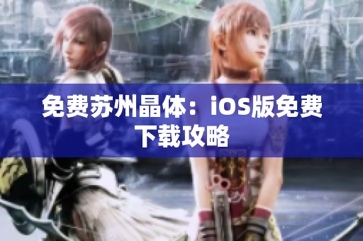 免费苏州晶体：iOS版免费下载攻略