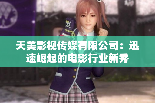 天美影视传媒有限公司：迅速崛起的电影行业新秀