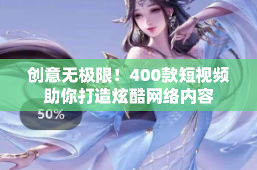创意无极限！400款短视频助你打造炫酷网络内容