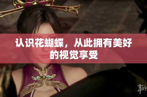 认识花蝴蝶，从此拥有美好的视觉享受