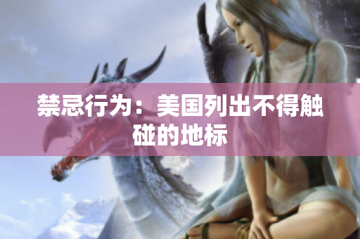 禁忌行为：美国列出不得触碰的地标