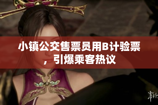 小镇公交售票员用B计验票，引爆乘客热议