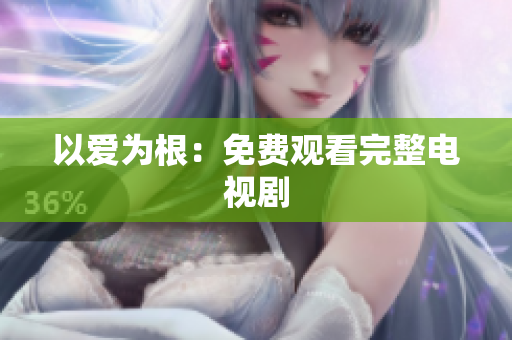以爱为根：免费观看完整电视剧