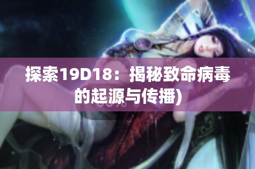 探索19D18：揭秘致命病毒的起源与传播)