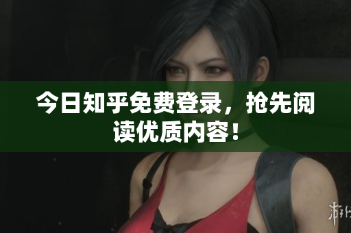 今日知乎免费登录，抢先阅读优质内容！