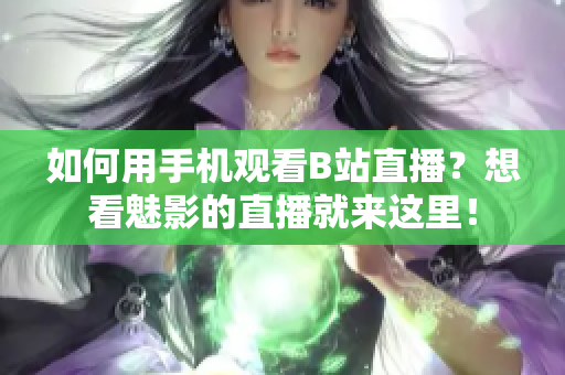 如何用手机观看B站直播？想看魅影的直播就来这里！