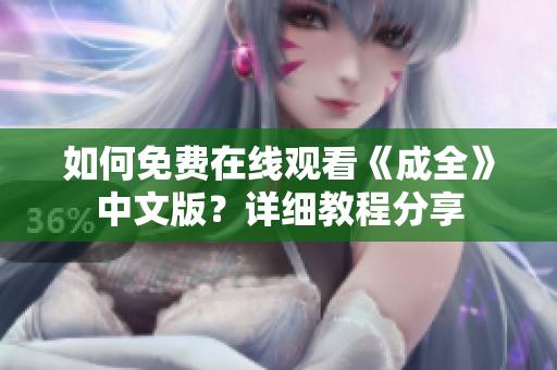 如何免费在线观看《成全》中文版？详细教程分享
