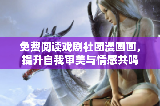 免费阅读戏剧社团漫画画，提升自我审美与情感共鸣