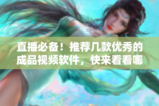 直播必备！推荐几款优秀的成品视频软件，快来看看哪个更胜一筹