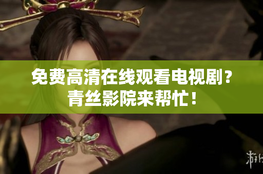 免费高清在线观看电视剧？青丝影院来帮忙！