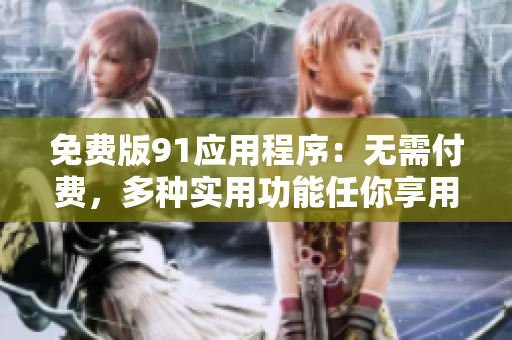 免费版91应用程序：无需付费，多种实用功能任你享用！