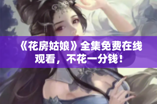 《花房姑娘》全集免费在线观看，不花一分钱！