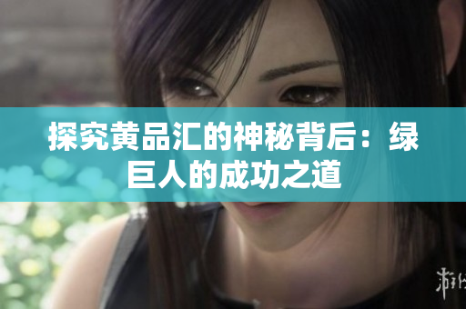 探究黄品汇的神秘背后：绿巨人的成功之道