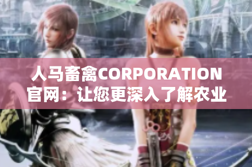 人马畜禽CORPORATION官网：让您更深入了解农业产业