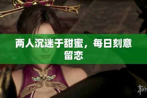 两人沉迷于甜蜜，每日刻意留恋