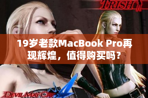 19岁老款MacBook Pro再现辉煌，值得购买吗？