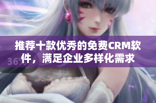 推荐十款优秀的免费CRM软件，满足企业多样化需求
