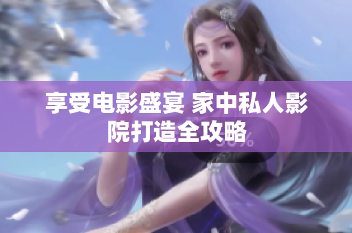 享受电影盛宴 家中私人影院打造全攻略